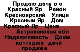 Продаю дачу в с. Красный Яр › Район ­ Красноярский › Улица ­ Красный Яр › Дом ­ Красный Яр › Цена ­ 100 000 - Астраханская обл. Недвижимость » Дома, коттеджи, дачи продажа   . Астраханская обл.